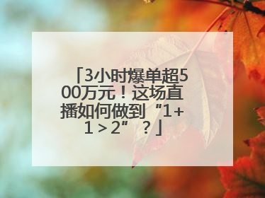 3小时爆单超500万元！这场直播如何做到“1+1＞2”？